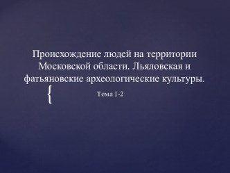 Происхождение людей на территории Московской области Льяловская и фатьяновские археологические культуры