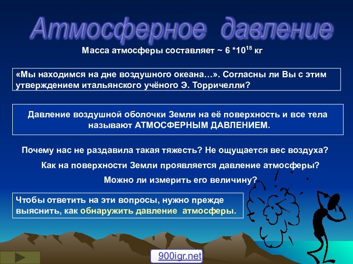 Атмосферное давление Масса атмосферы составляет ~ 6 *1018 кг«Мы находимся на дне