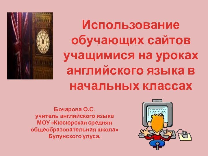 Бочарова О.С. учитель английского языкаМОУ «Кюсюрская средняя общеобразовательная школа»Булунского улуса.Использование обучающих