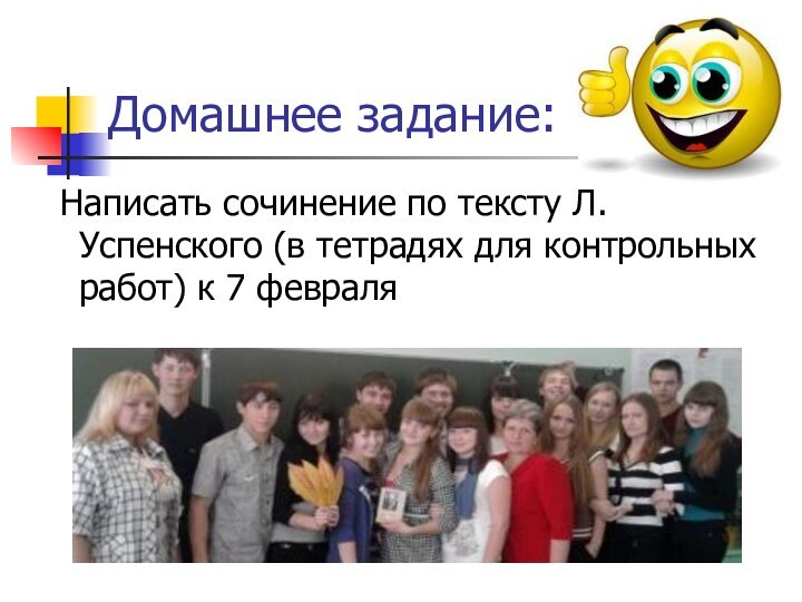 Домашнее задание: Написать сочинение по тексту Л.Успенского (в тетрадях для контрольных работ) к 7 февраля