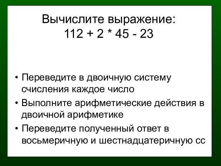 Вычислите выражение: 112 + 2 * 45 - 23 Переведите в двоичную