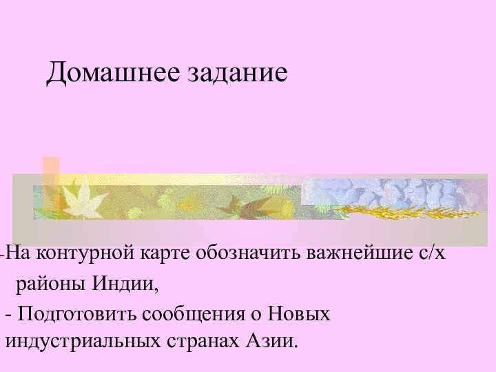 Домашнее заданиеНа контурной карте обозначить важнейшие с/х   районы Индии, -