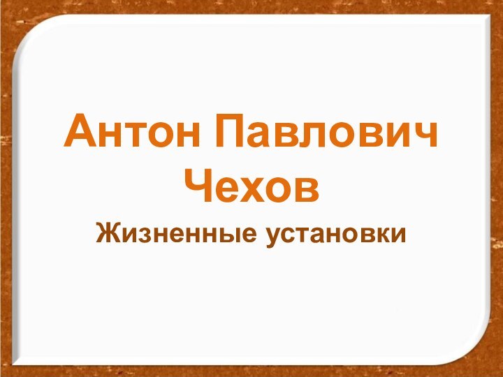 Антон Павлович ЧеховЖизненные установки