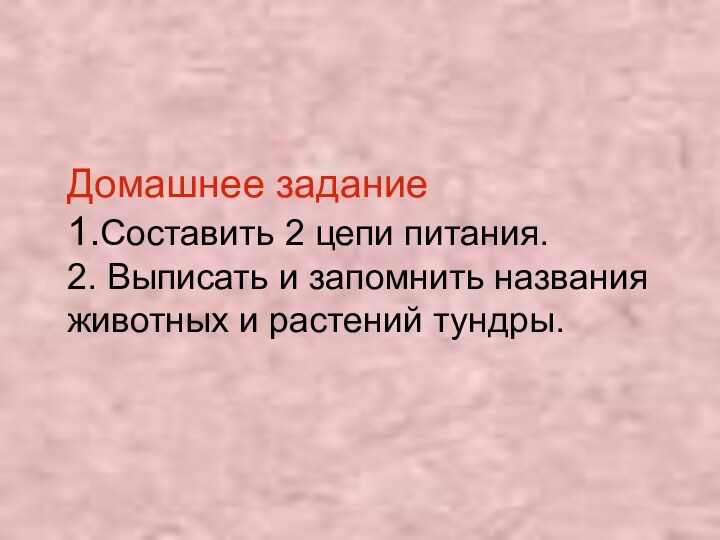 Домашнее задание 1.Составить 2 цепи питания. 2. Выписать и запомнить названия животных и растений тундры.