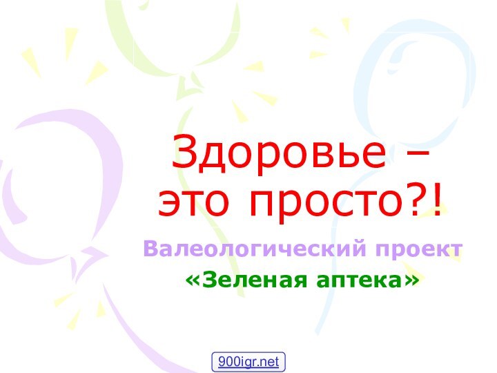 Здоровье – это просто?!Валеологический проект«Зеленая аптека»