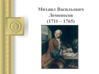 Михаил Васильевич Ломоносов (1711 – 1765)