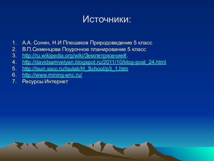 Источники:А.А. Сонин, Н.И Плешаков Природоведение 5 классВ.П.Семенцова Поурочное планирование 5 классhttp://ru.wikipedia.org/wiki/Землетрясение#. http://davidsamvelyan.blogspot.ru/2011/10/blog-post_24.html http://tsun.sscc.ru/tsulab/H_School/p3_1.htmhttp://www.mining-enc.ru/ Ресурсы Интернет