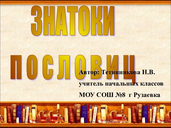 ЗНАТОКИ  п о с л о в и цАвтор: Тетянникова Н.В.учитель