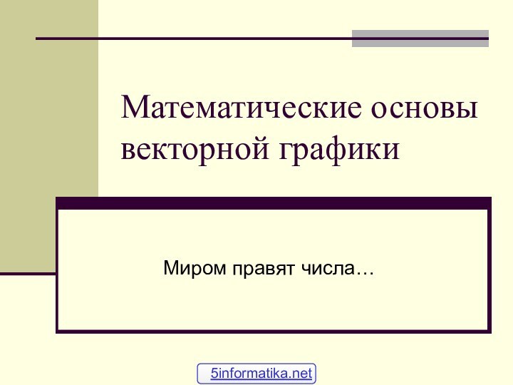 Математические основы векторной графикиМиром правят числа…5informatika.net