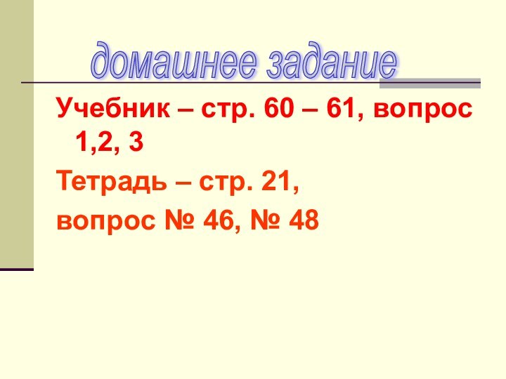 Учебник – стр. 60 – 61, вопрос 1,2, 3Тетрадь – стр. 21,