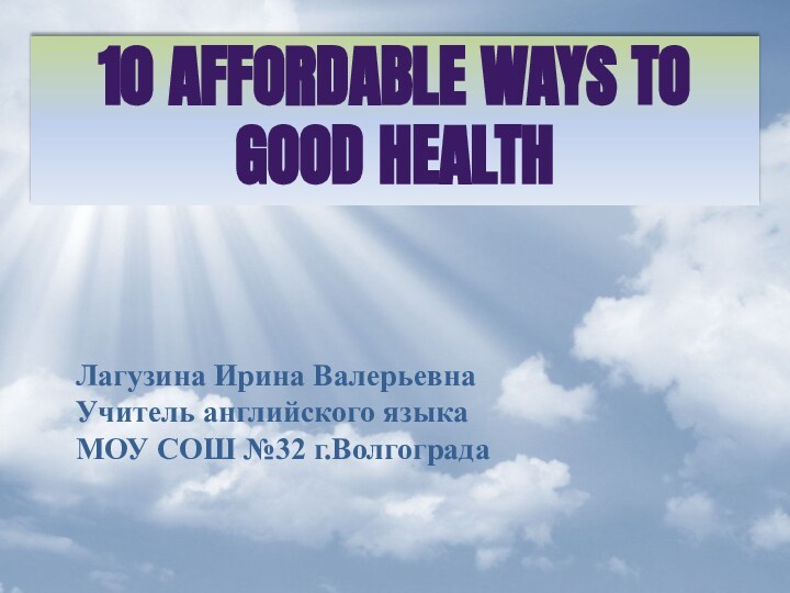 10 Affordable Ways To Good HealthЛагузина Ирина ВалерьевнаУчитель английского языкаМОУ СОШ №32 г.Волгограда