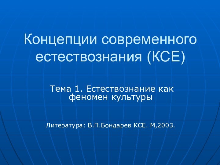 Концепции современного естествознания (КСЕ) Тема 1. Естествознание как феномен культурыЛитература: В.П.Бондарев КСЕ. М,2003.