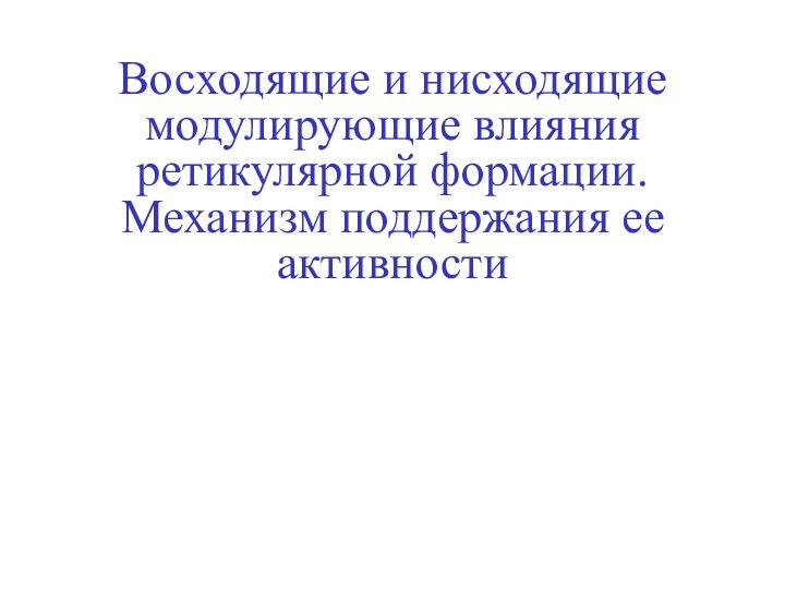 Восходящие и нисходящие модулирующие влияния ретикулярной формации. Механизм поддержания ее активности