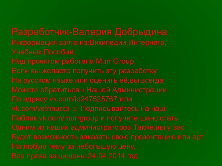 Разработчик-Валерия ДобрыдинаИнформация взята из:Википедии,Интернета,Учебных Пособий.Над проектом работала Murr Group.Если вы желаете получить