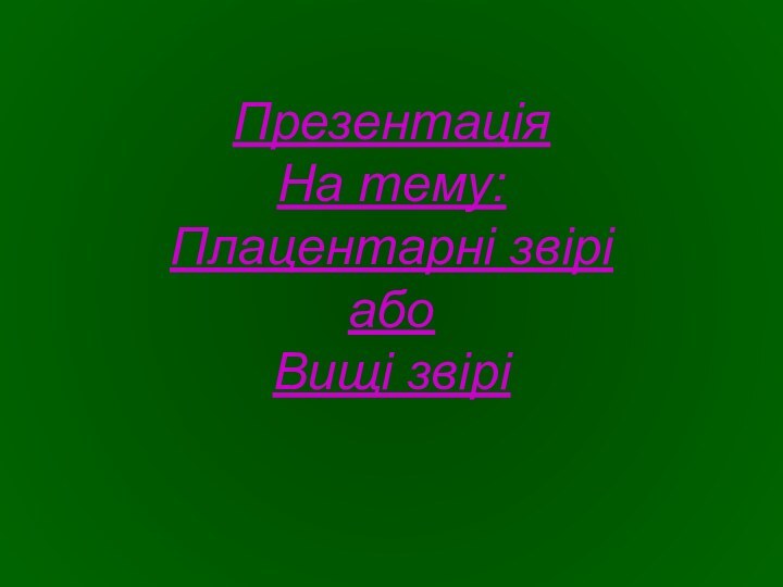 Презентація  На тему: Плацентарні звірі  або Вищі звірі