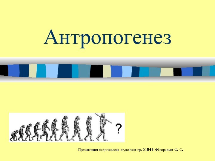 АнтропогенезПрезентация подготовлена студентом гр. Х-511 Фёдоровым Ф. С.