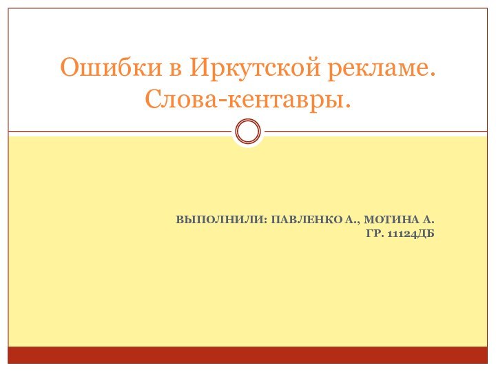 ВЫПОЛНИЛИ: ПАВЛЕНКО А., МОТИНА А. ГР. 11124ДБОшибки в Иркутской рекламе. Слова-кентавры.