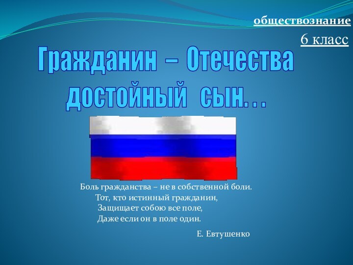 обществознание6 классГражданин – Отечествадостойный  сын. . .  Боль гражданства