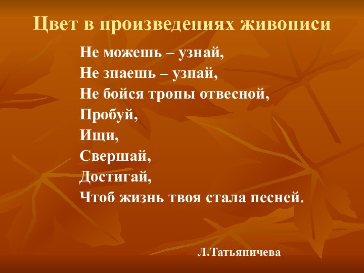 Цвет в произведениях живописиНе можешь – узнай,Не знаешь – узнай,Не бойся тропы