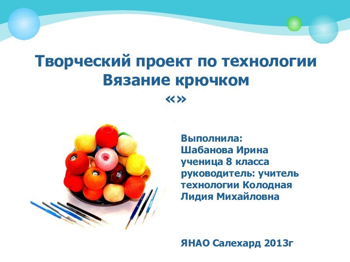 Творческий проект по технологии Вязание крючком «»Выполнила:Шабанова Иринаученица 8 классаруководитель: учитель