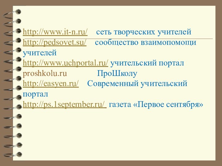 http://www.it-n.ru/  сеть творческих учителей http://pedsovet.su/  сообщество взаимопомощи учителей http://www.uchportal.ru/ учительский