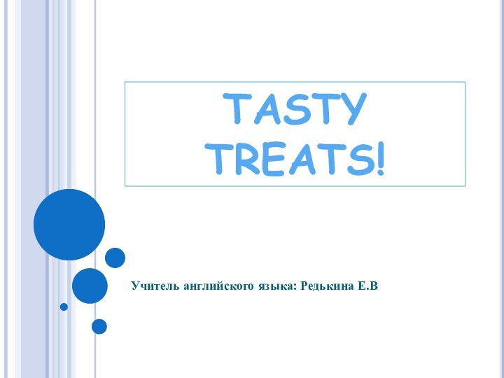 TASTY TREATS!Учитель английского языка: Редькина Е.В