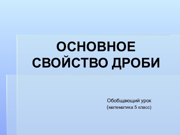 ОСНОВНОЕ СВОЙСТВО ДРОБИОбобщающий урок        (математика 5 класс)