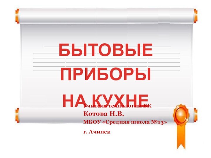 БЫТОВЫЕ ПРИБОРЫ НА КУХНЕУчитель технологии ВК Котова Н.В. МБОУ «Средняя школа №13»г. Ачинск