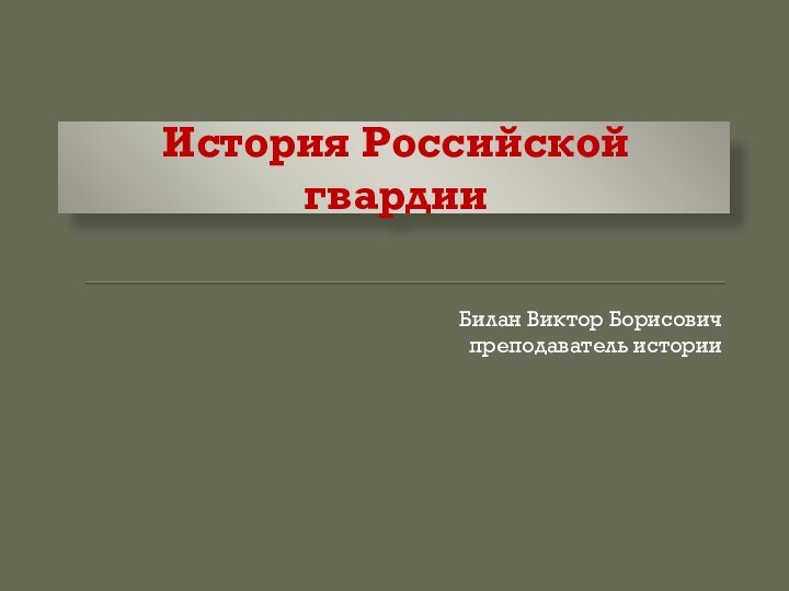 История Российской гвардииБилан Виктор Борисовичпреподаватель истории