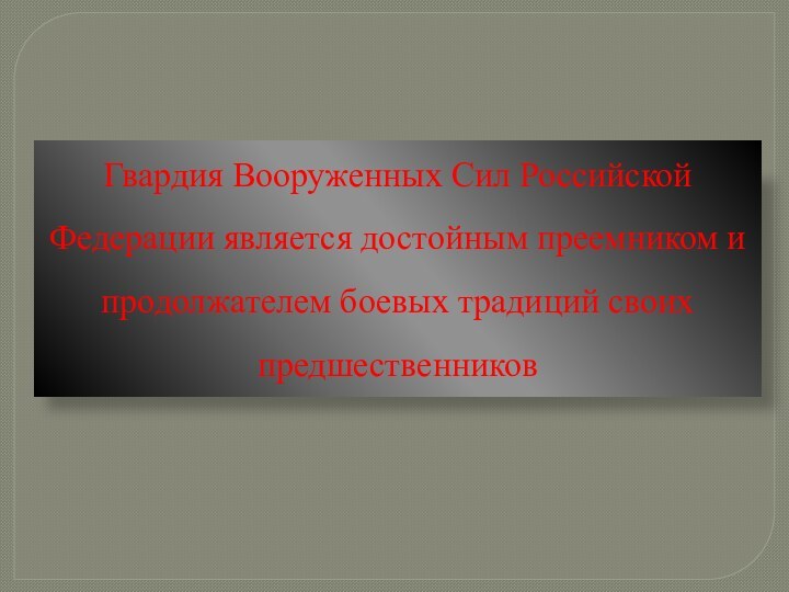 Гвардия Вооруженных Сил Российской Федерации является достойным преемником и продолжателем боевых традиций своих предшественников