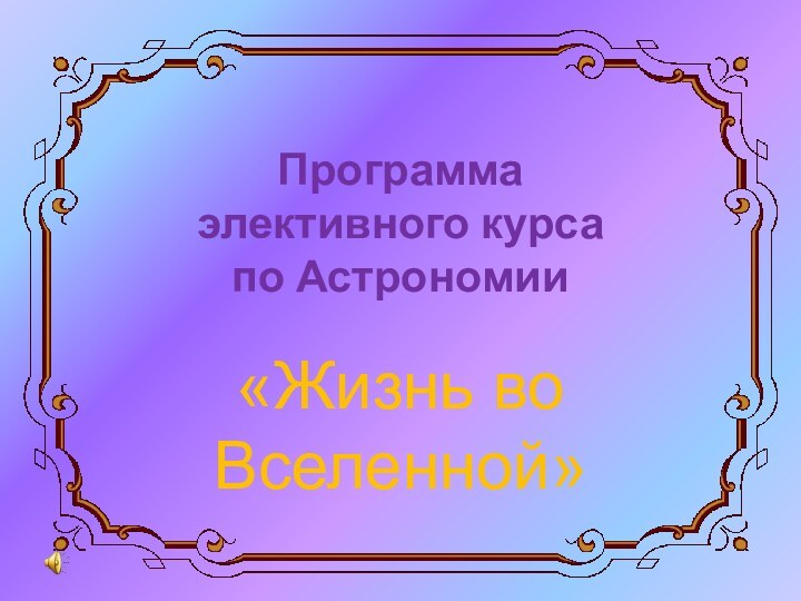 Программа  элективного курса  по Астрономии  «Жизнь во Вселенной»