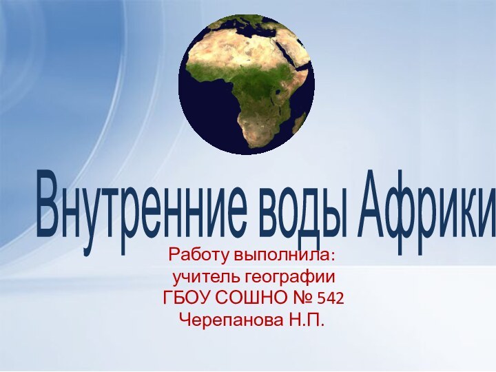 Внутренние воды АфрикиРаботу выполнила: учитель географии ГБОУ СОШНО № 542 Черепанова Н.П.