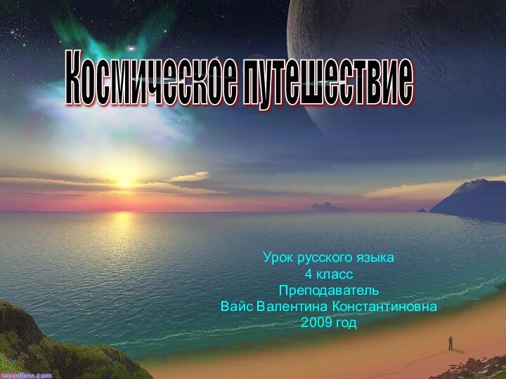 Урок русского языка4 классПреподавательВайс Валентина Константиновна2009 годКосмическое путешествие