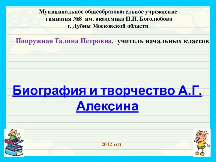 Биография и творчество А.Г.АлексинаМуниципальное общеобразовательное учреждение гимназия №8 им. академика Н.Н. Боголюбова