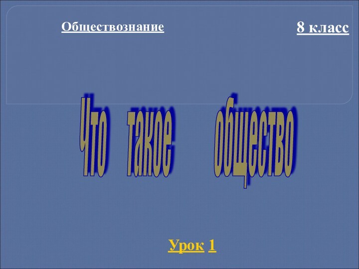 Обществознание8 классУрок 1Что   такое       общество