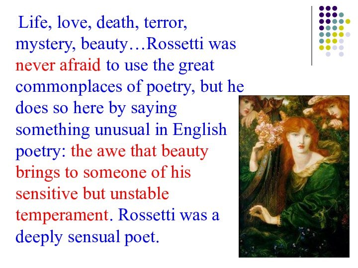 Life, love, death, terror, mystery, beauty…Rossetti was never afraid to use