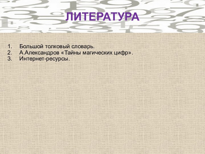 Большой толковый словарь.А.Александров «Тайны магических цифр».Интернет-ресурсы.ЛИТЕРАТУРА