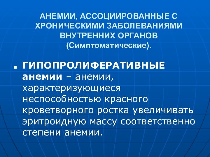 АНЕМИИ, АССОЦИИРОВАННЫЕ С ХРОНИЧЕСКИМИ ЗАБОЛЕВАНИЯМИ ВНУТРЕННИХ ОРГАНОВ (Симптоматические).ГИПОПРОЛИФЕРАТИВНЫЕ анемии – анемии, характеризующиеся