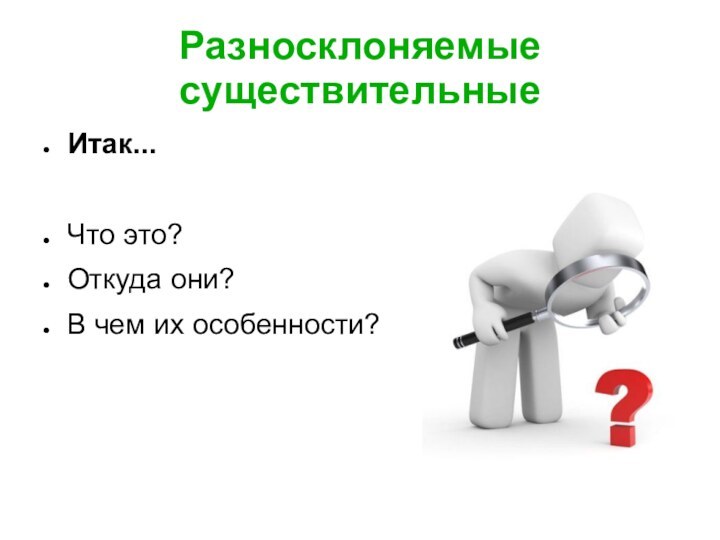 Разносклоняемые существительныеИтак...Что это?Откуда они?В чем их особенности?