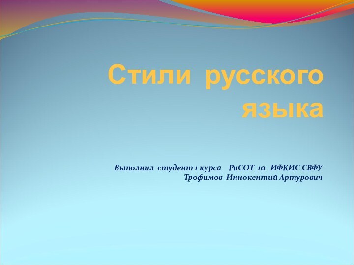 Стили русского языкаВыполнил студент 1 курса  РиСОТ 10  ИФКИС СВФУТрофимов Иннокентий Артурович