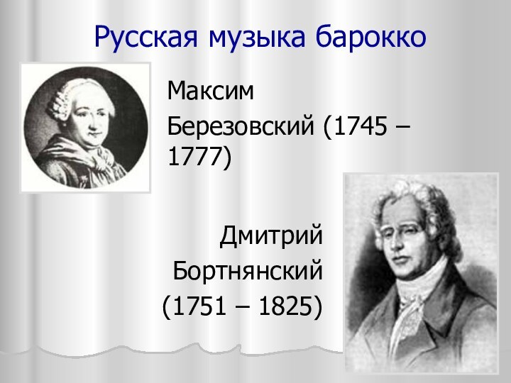 Русская музыка барокко Дмитрий Бортнянский (1751 – 1825) Максим Березовский (1745 – 1777)