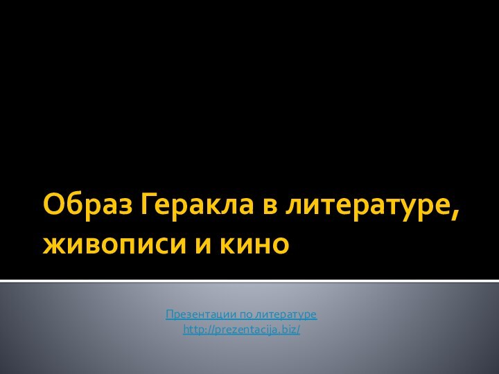 Образ Геракла в литературе, живописи и киноПрезентации по литературеhttp://prezentacija.biz/