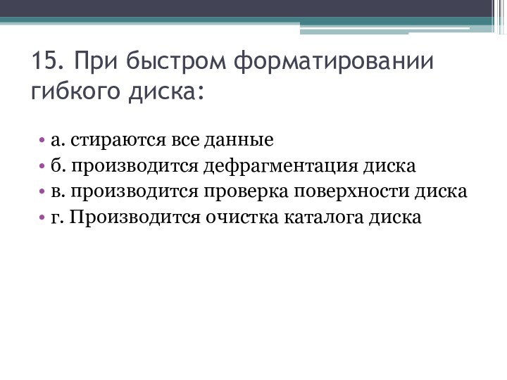 15. При быстром форматировании гибкого диска:  а. стираются все данныеб. производится