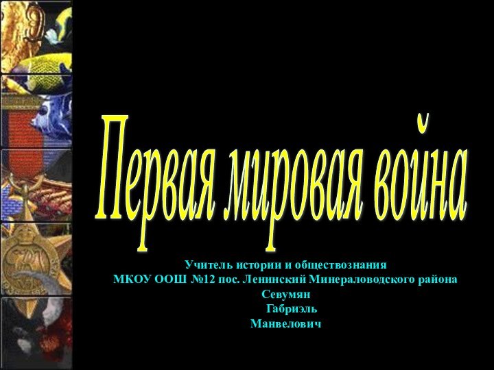 Первая мировая война Учитель истории и обществознанияМКОУ ООШ №12 пос. Ленинский