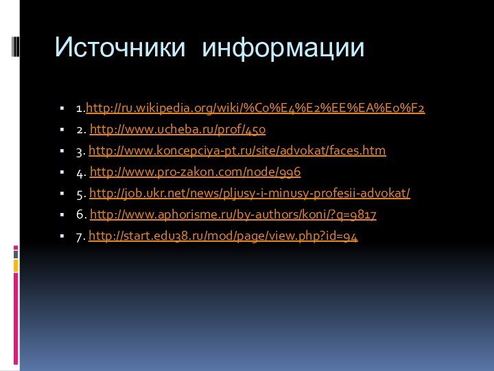 Источники информации1.http://ru.wikipedia.org/wiki/%C0%E4%E2%EE%EA%E0%F22. http://www.ucheba.ru/prof/4503. http://www.koncepciya-pt.ru/site/advokat/faces.htm4. http://www.pro-zakon.com/node/9965. http://job.ukr.net/news/pljusy-i-minusy-profesii-advokat/6. http://www.aphorisme.ru/by-authors/koni/?q=98177. http://start.edu38.ru/mod/page/view.php?id=94