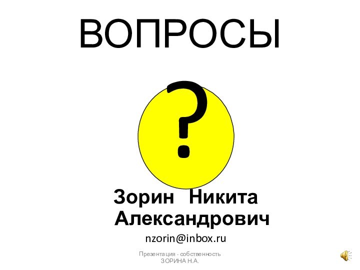 Презентация - собственность ЗОРИНА Н.А.?Зорин  Никита Александровичnzorin@inbox.ruВОПРОСЫ