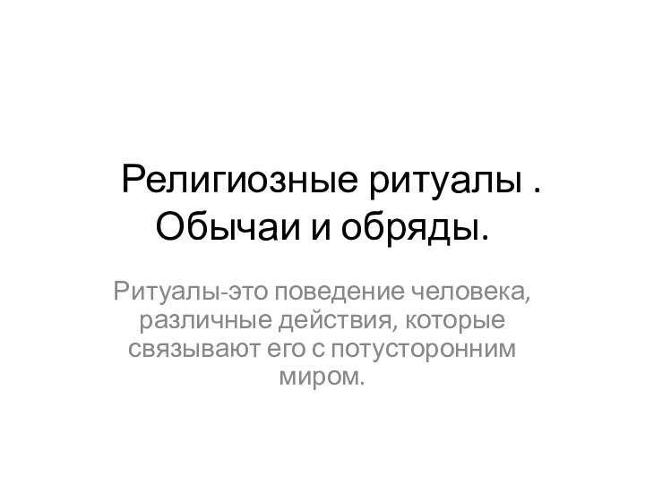 Религиозные ритуалы .  Обычаи и обряды.Ритуалы-это поведение человека, различные действия,