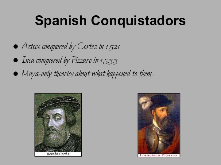 Spanish ConquistadorsAztecs conquered by Cortez in 1521Inca conquered by Pizzaro in 1533Maya-only