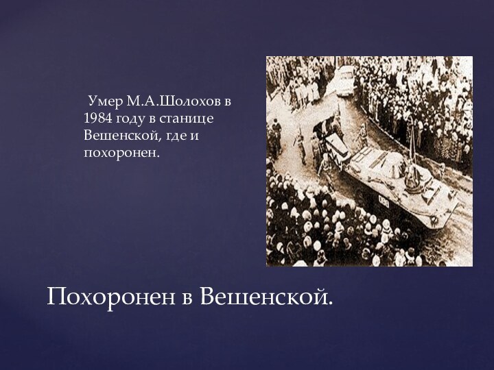 Похоронен в Вешенской.   Умер М.А.Шолохов в 1984 году в станице