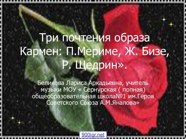 Три почтения образа Кармен: П.Мериме, Ж. Бизе, Р. Щедрин».Беликова Лариса Аркадьевна, учитель